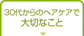 30代からのヘアケアで大切なこと